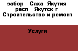 забор - Саха (Якутия) респ., Якутск г. Строительство и ремонт » Услуги   